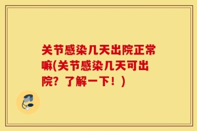 关节感染几天出院正常嘛(关节感染几天可出院？了解一下！)