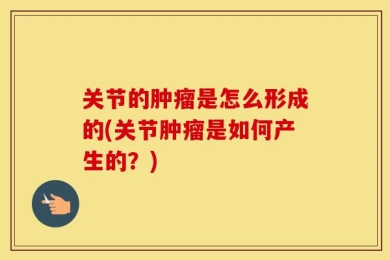 关节的肿瘤是怎么形成的(关节肿瘤是如何产生的？)