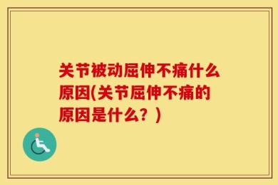 关节被动屈伸不痛什么原因(关节屈伸不痛的原因是什么？)