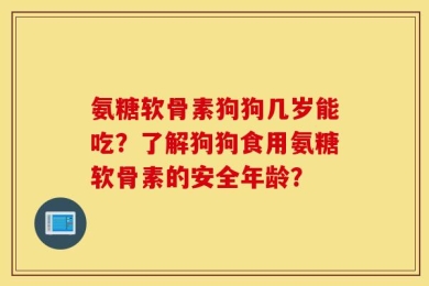 氨糖软骨素狗狗几岁能吃？了解狗狗食用氨糖软骨素的安全年龄？