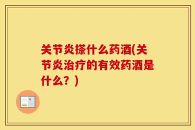 关节炎搽什么药酒(关节炎治疗的有效药酒是什么？)