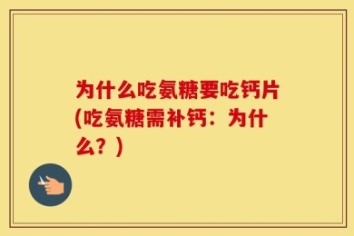 为什么吃氨糖要吃钙片(吃氨糖需补钙：为什么？)