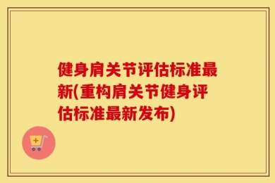 健身肩关节评估标准最新(重构肩关节健身评估标准最新发布)