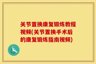 关节置换康复锻炼教程视频(关节置换手术后的康复锻炼指南视频)