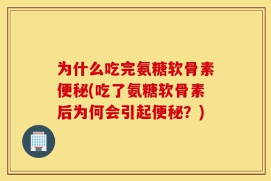为什么吃完氨糖软骨素便秘(吃了氨糖软骨素后为何会引起便秘？)