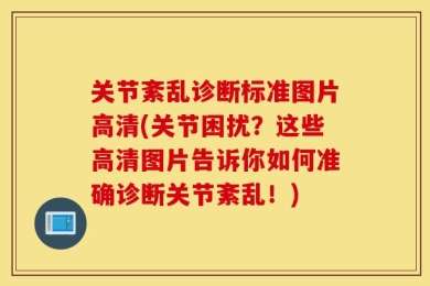 关节紊乱诊断标准图片高清(关节困扰？这些高清图片告诉你如何准确诊断关节紊乱！)