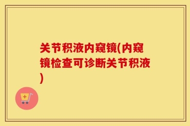 关节积液内窥镜(内窥镜检查可诊断关节积液)