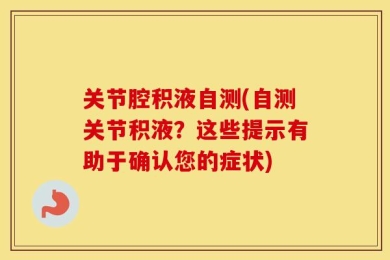 关节腔积液自测(自测关节积液？这些提示有助于确认您的症状)