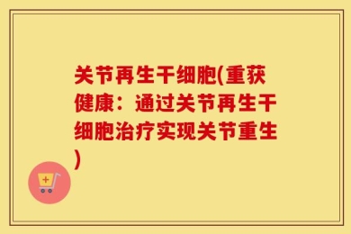 关节再生干细胞(重获健康：通过关节再生干细胞治疗实现关节重生)