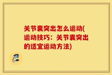 关节囊突出怎么运动(运动技巧：关节囊突出的适宜运动方法)