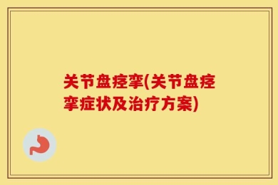 关节盘痉挛(关节盘痉挛症状及治疗方案)