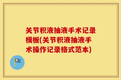 关节积液抽液手术记录模板(关节积液抽液手术操作记录格式范本)