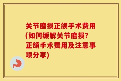关节磨损正颌手术费用(如何缓解关节磨损？正颌手术费用及注意事项分享)