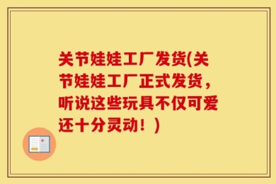 关节娃娃工厂发货(关节娃娃工厂正式发货，听说这些玩具不仅可爱还十分灵动！)