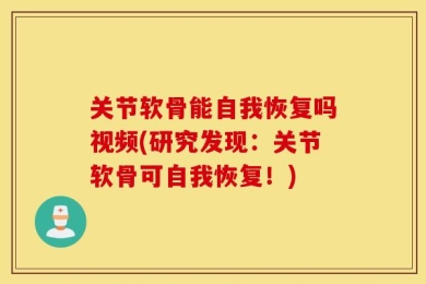 关节软骨能自我恢复吗视频(研究发现：关节软骨可自我恢复！)