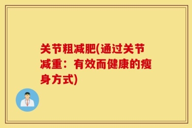 关节粗减肥(通过关节减重：有效而健康的瘦身方式)