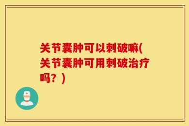 关节囊肿可以刺破嘛(关节囊肿可用刺破治疗吗？)