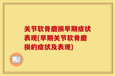 关节软骨磨损早期症状表现(早期关节软骨磨损的症状及表现)