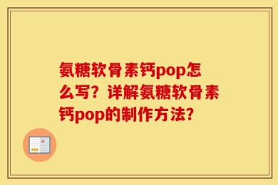 氨糖软骨素钙pop怎么写？详解氨糖软骨素钙pop的制作方法？