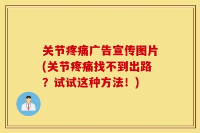 关节疼痛广告宣传图片(关节疼痛找不到出路？试试这种方法！)