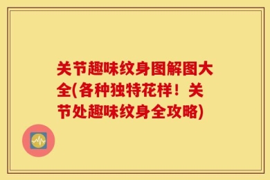 关节趣味纹身图解图大全(各种独特花样！关节处趣味纹身全攻略)