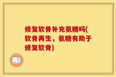 修复软骨补充氨糖吗(软骨再生，氨糖有助于修复软骨)
