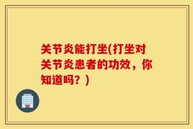 关节炎能打坐(打坐对关节炎患者的功效，你知道吗？)