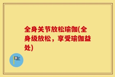 全身关节放松瑜伽(全身级放松，享受瑜伽益处)