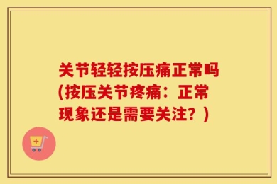 关节轻轻按压痛正常吗(按压关节疼痛：正常现象还是需要关注？)