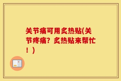 关节痛可用炙热贴(关节疼痛？炙热贴来帮忙！)