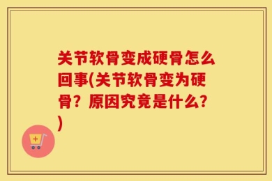 关节软骨变成硬骨怎么回事(关节软骨变为硬骨？原因究竟是什么？)