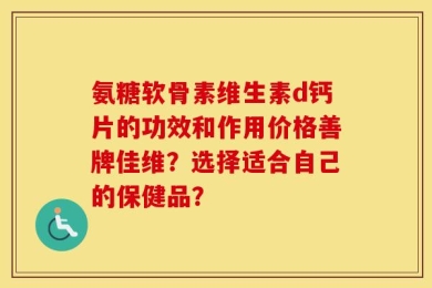 氨糖软骨素维生素d钙片的功效和作用价格善牌佳维？选择适合自己的保健品？