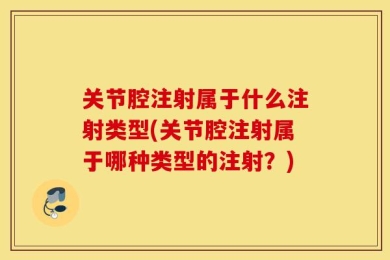 关节腔注射属于什么注射类型(关节腔注射属于哪种类型的注射？)