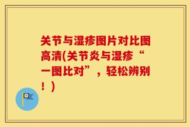 关节与湿疹图片对比图高清(关节炎与湿疹“一图比对”，轻松辨别！)