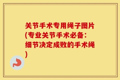 关节手术专用绳子图片(专业关节手术必备：细节决定成败的手术绳)