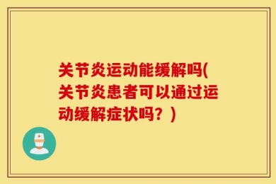关节炎运动能缓解吗(关节炎患者可以通过运动缓解症状吗？)