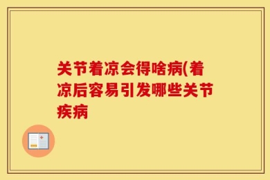 关节着凉会得啥病(着凉后容易引发哪些关节疾病