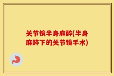 关节镜半身麻醉(半身麻醉下的关节镜手术)