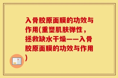 入骨胶原面膜的功效与作用(重塑肌肤弹性，拯救缺水干燥——入骨胶原面膜的功效与作用)