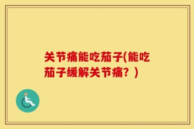 关节痛能吃茄子(能吃茄子缓解关节痛？)
