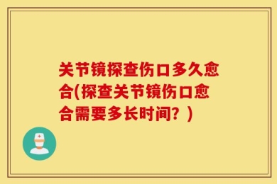 关节镜探查伤口多久愈合(探查关节镜伤口愈合需要多长时间？)
