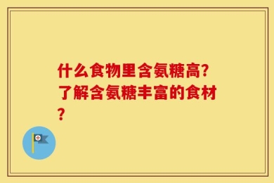 什么食物里含氨糖高？了解含氨糖丰富的食材？