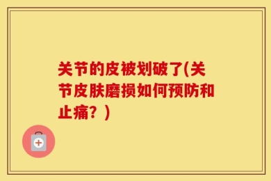 关节的皮被划破了(关节皮肤磨损如何预防和止痛？)