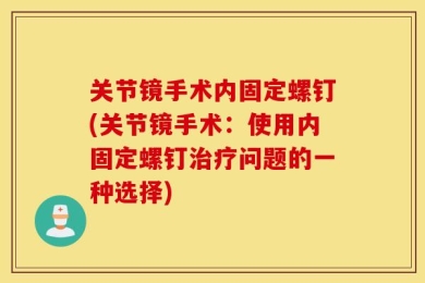 关节镜手术内固定螺钉(关节镜手术：使用内固定螺钉治疗问题的一种选择)
