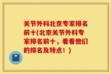 关节外科北京专家排名前十(北京关节外科专家排名前十，看看他们的排名及特点！)