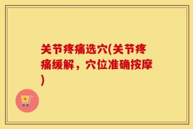 关节疼痛选穴(关节疼痛缓解，穴位准确按摩)