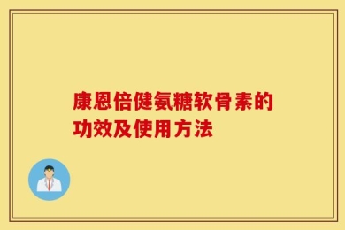 康恩倍健氨糖软骨素的功效及使用方法