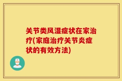关节类风湿症状在家治疗(家庭治疗关节炎症状的有效方法)