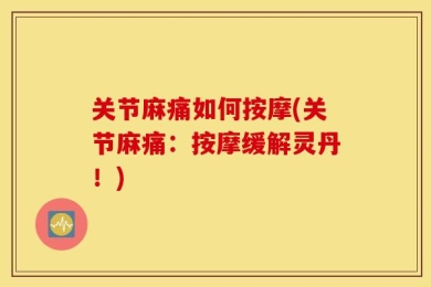 关节麻痛如何按摩(关节麻痛：按摩缓解灵丹！)