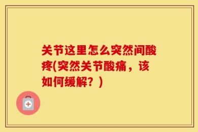 关节这里怎么突然间酸疼(突然关节酸痛，该如何缓解？)